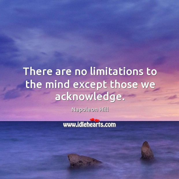 There are no limitations to the mind except those we acknowledge. Napoleon Hill Picture Quote