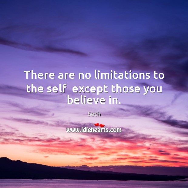 There are no limitations to the self  except those you believe in. Seth Picture Quote