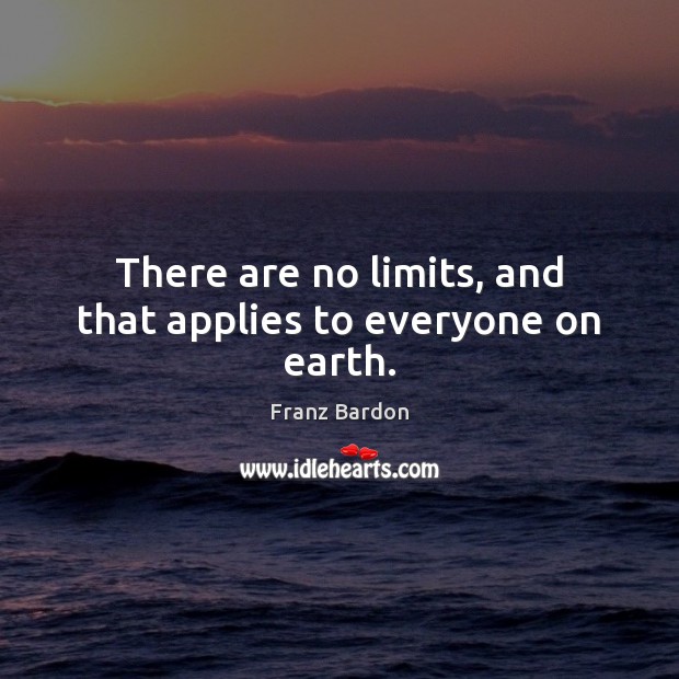 There are no limits, and that applies to everyone on earth. Image