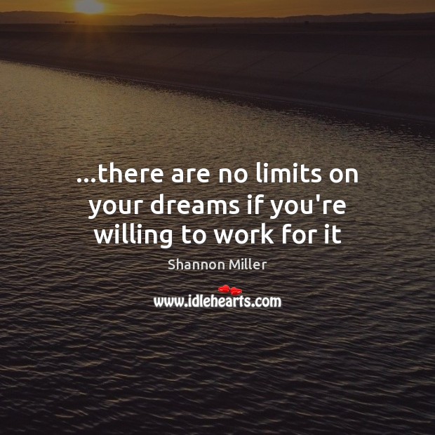 …there are no limits on your dreams if you’re willing to work for it Image