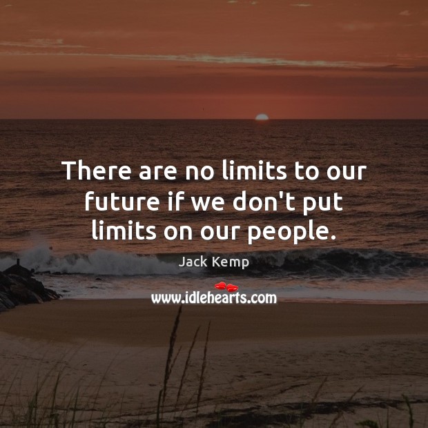 There are no limits to our future if we don’t put limits on our people. Jack Kemp Picture Quote