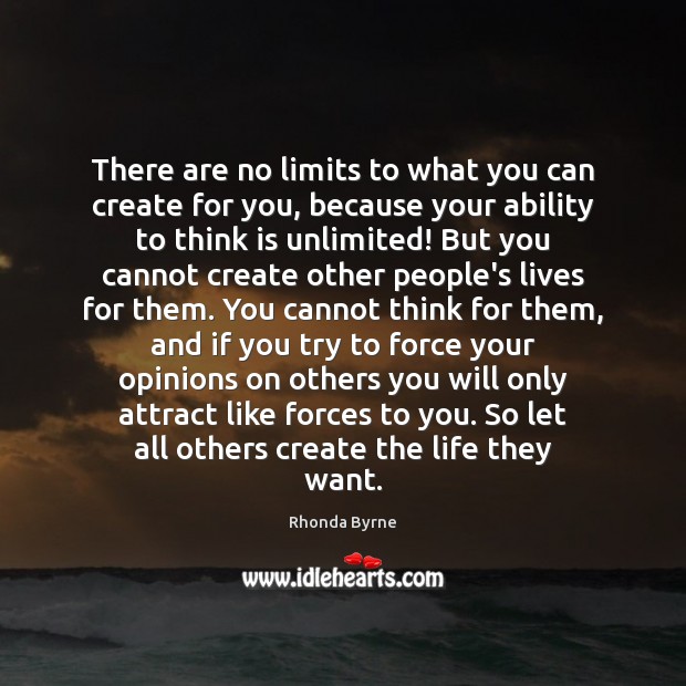 There are no limits to what you can create for you, because Rhonda Byrne Picture Quote