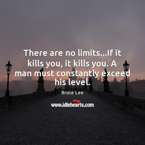 There are no limits…If it kills you, it kills you. A Bruce Lee Picture Quote