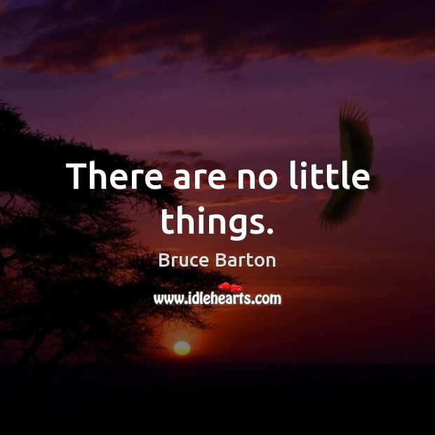 There are no little things. Bruce Barton Picture Quote