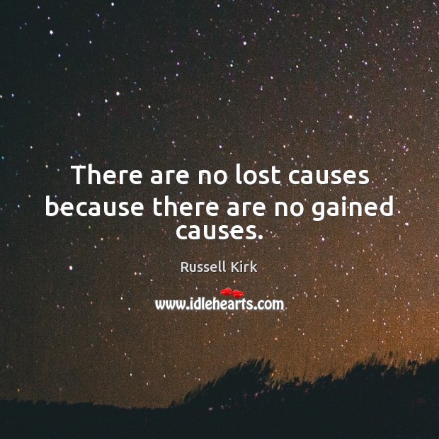 There are no lost causes because there are no gained causes. Russell Kirk Picture Quote