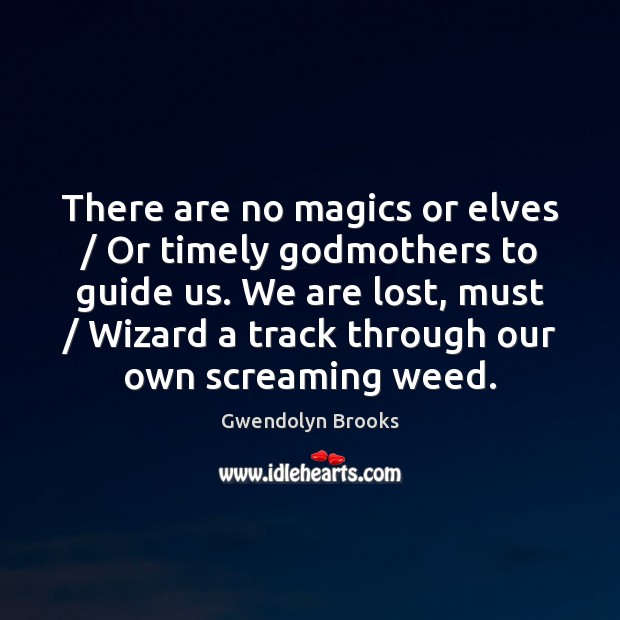There are no magics or elves / Or timely Godmothers to guide us. Gwendolyn Brooks Picture Quote