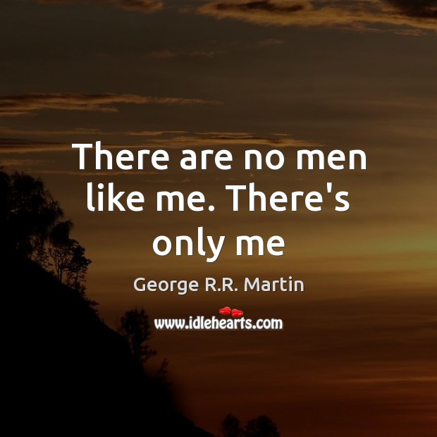 There are no men like me. There’s only me George R.R. Martin Picture Quote