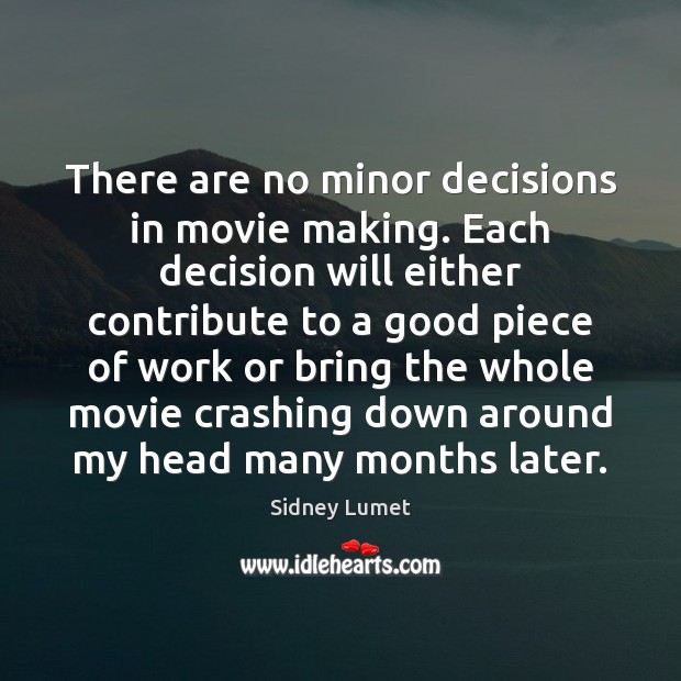 There are no minor decisions in movie making. Each decision will either Sidney Lumet Picture Quote