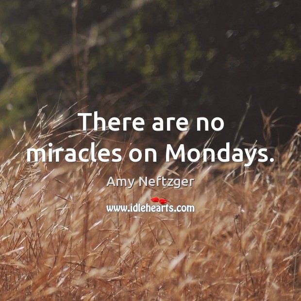 There are no miracles on Mondays. Amy Neftzger Picture Quote