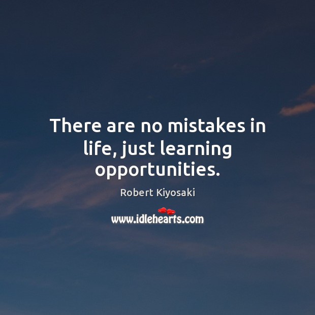 There are no mistakes in life, just learning opportunities. Robert Kiyosaki Picture Quote