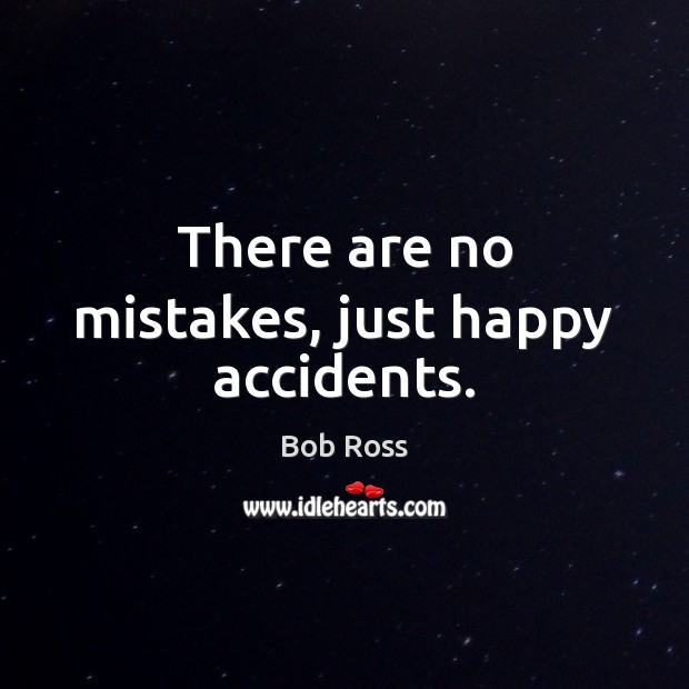 There are no mistakes, just happy accidents. Bob Ross Picture Quote
