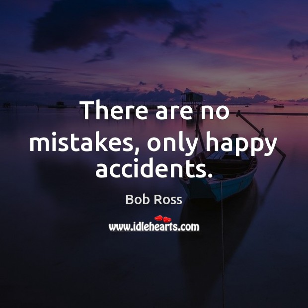 There are no mistakes, only happy accidents. Bob Ross Picture Quote