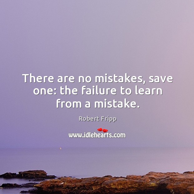 There are no mistakes, save one: the failure to learn from a mistake. Image