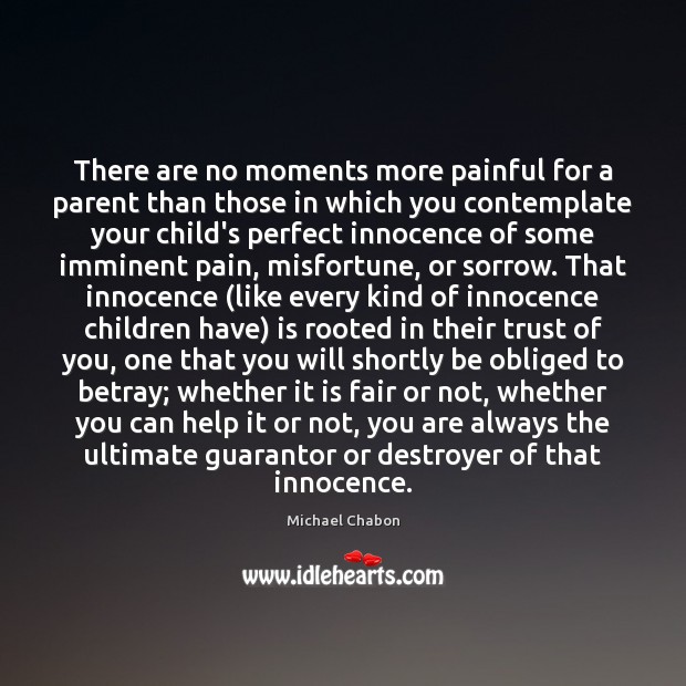 There are no moments more painful for a parent than those in Michael Chabon Picture Quote