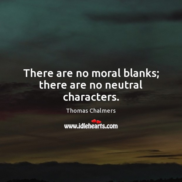 There are no moral blanks; there are no neutral characters. Thomas Chalmers Picture Quote