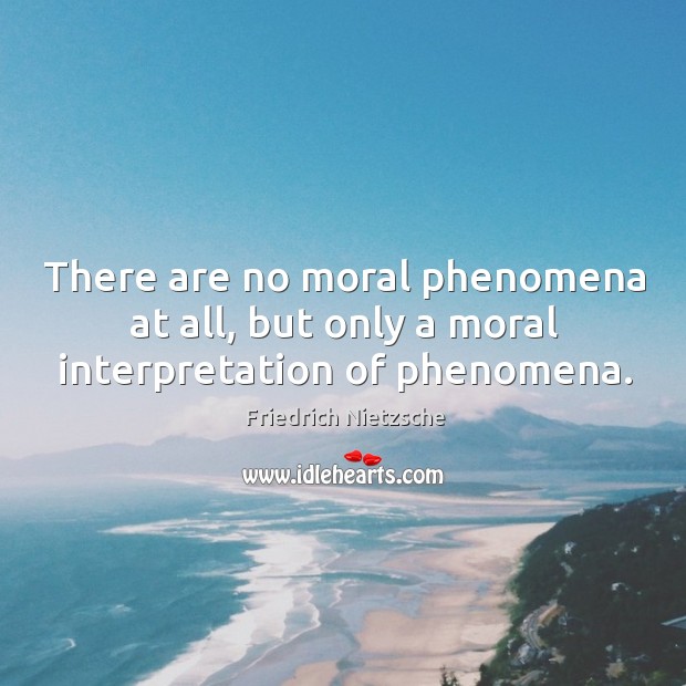 There are no moral phenomena at all, but only a moral interpretation of phenomena. Image