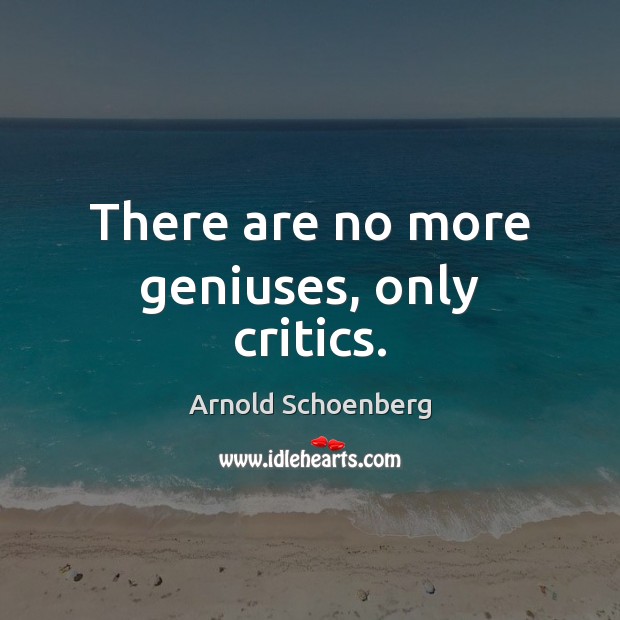 There are no more geniuses, only critics. Arnold Schoenberg Picture Quote