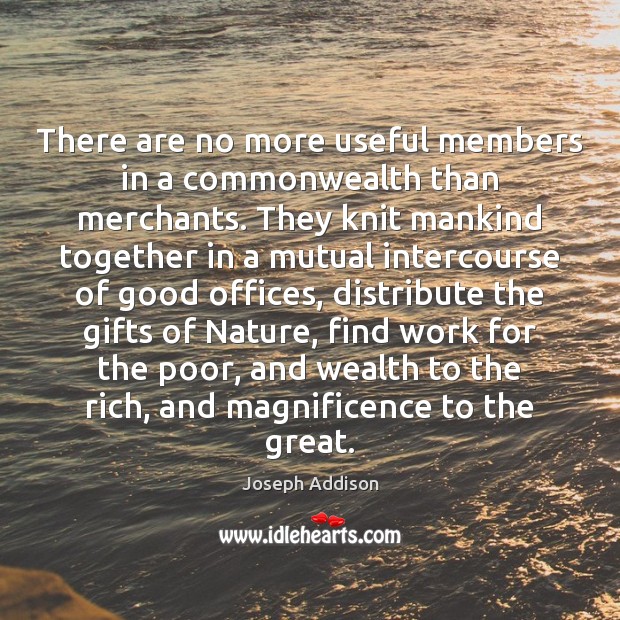 There are no more useful members in a commonwealth than merchants. They Joseph Addison Picture Quote