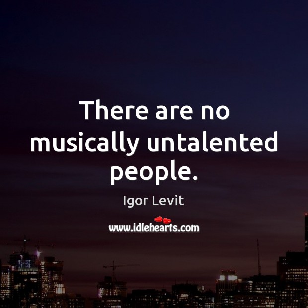 There are no musically untalented people. Igor Levit Picture Quote