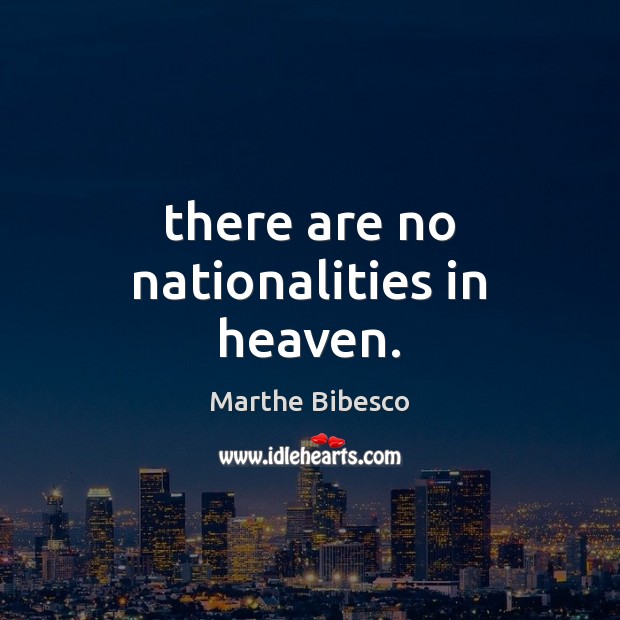 There are no nationalities in heaven. Marthe Bibesco Picture Quote