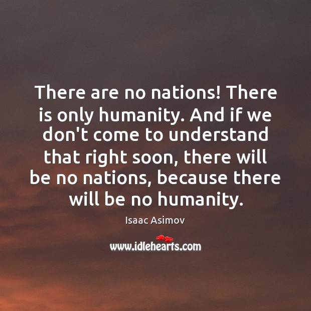 There are no nations! There is only humanity. And if we don’t Image