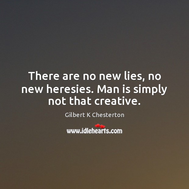There are no new lies, no new heresies. Man is simply not that creative. Gilbert K Chesterton Picture Quote