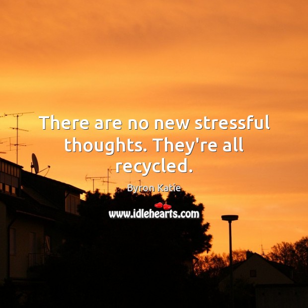 There are no new stressful thoughts. They’re all recycled. Byron Katie Picture Quote