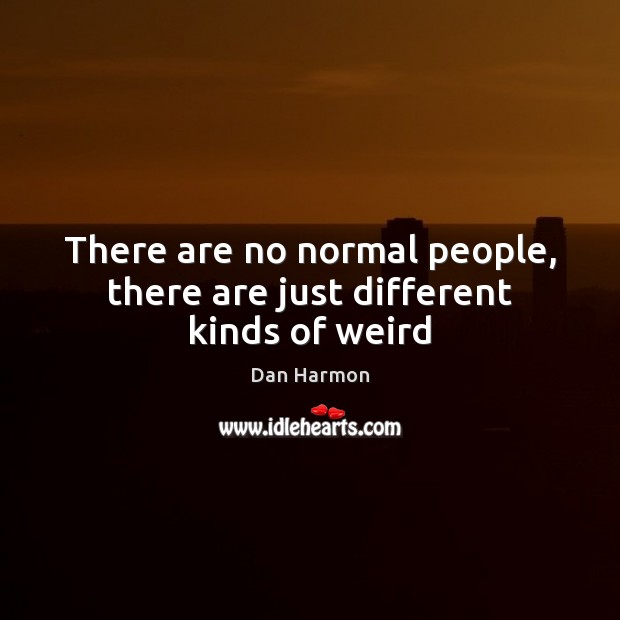 There are no normal people, there are just different kinds of weird Dan Harmon Picture Quote