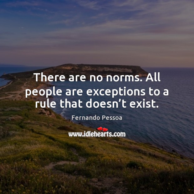 There are no norms. All people are exceptions to a rule that doesn’t exist. Fernando Pessoa Picture Quote