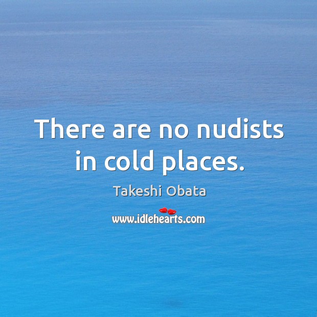 There are no nudists in cold places. Takeshi Obata Picture Quote