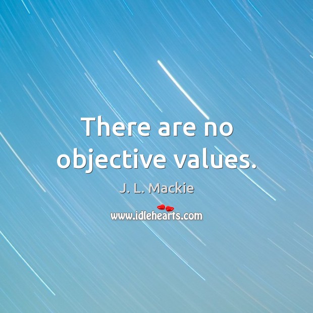 There are no objective values. J. L. Mackie Picture Quote