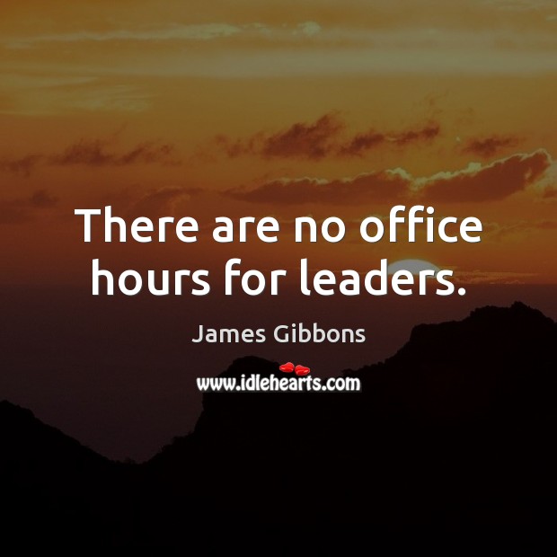 There are no office hours for leaders. James Gibbons Picture Quote