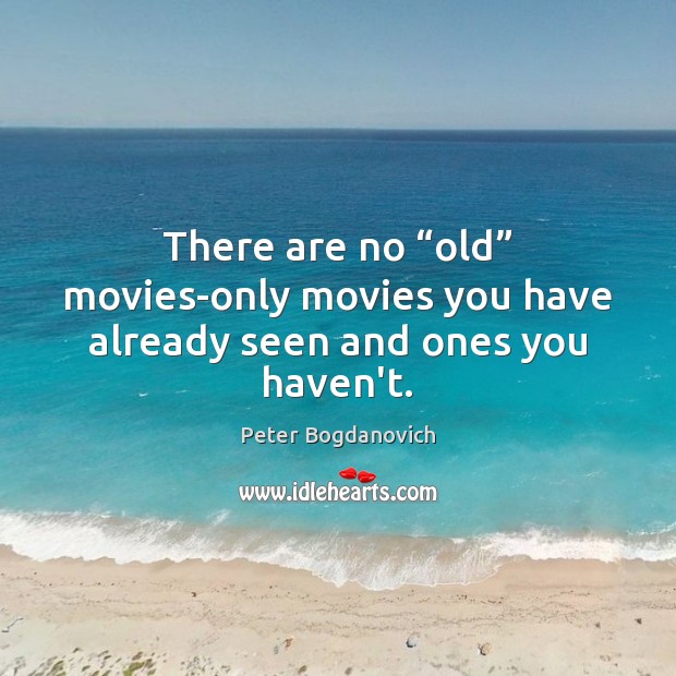 There are no “old” movies-only movies you have already seen and ones you haven’t. Peter Bogdanovich Picture Quote
