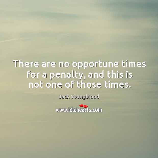 There are no opportune times for a penalty, and this is not one of those times. Jack Youngblood Picture Quote