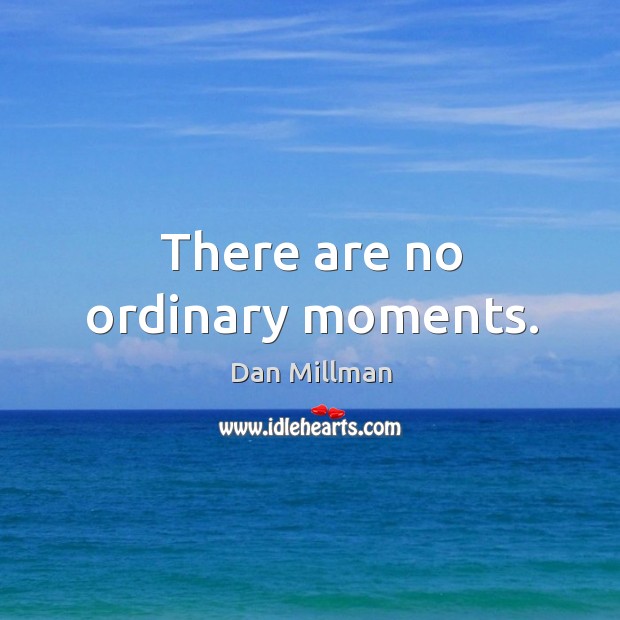 There are no ordinary moments. Dan Millman Picture Quote