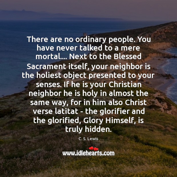 There are no ordinary people. You have never talked to a mere Hidden Quotes Image