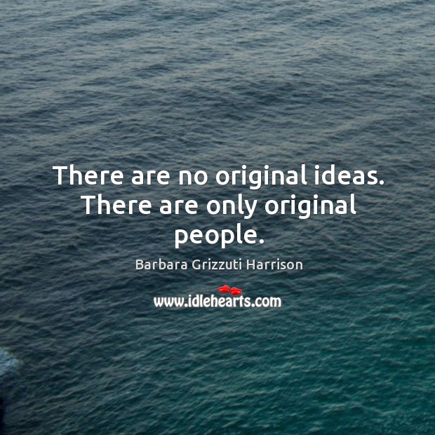 There are no original ideas. There are only original people. Barbara Grizzuti Harrison Picture Quote