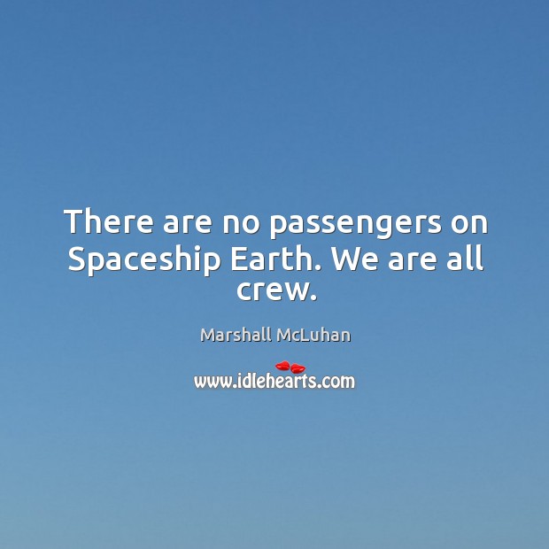 There are no passengers on spaceship earth. We are all crew. Marshall McLuhan Picture Quote