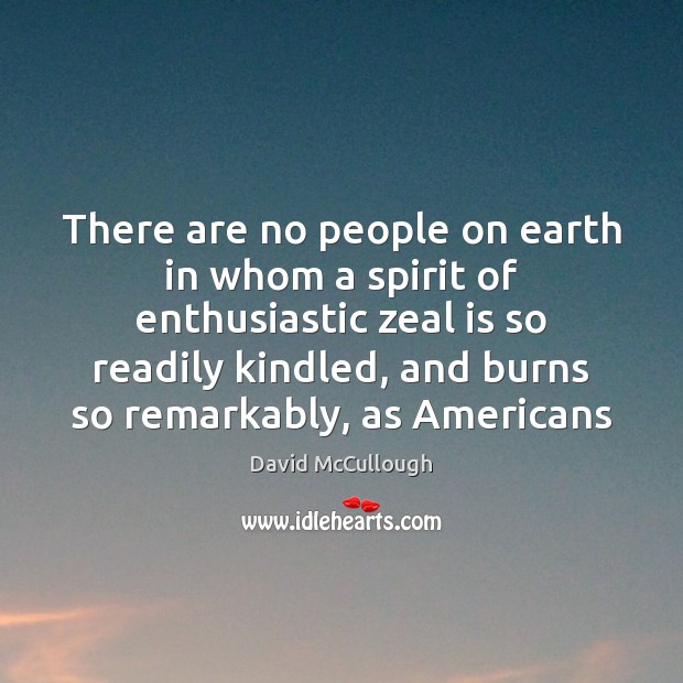 There are no people on earth in whom a spirit of enthusiastic David McCullough Picture Quote