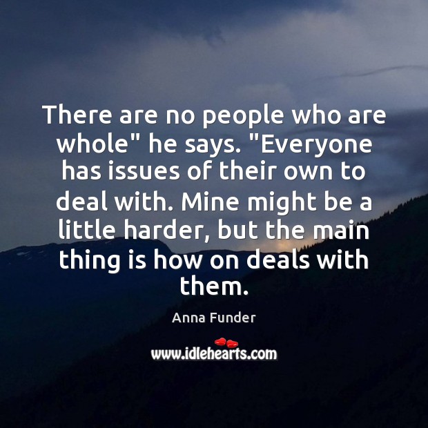 There are no people who are whole” he says. “Everyone has issues Anna Funder Picture Quote