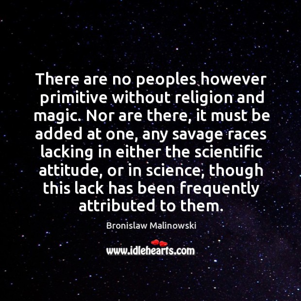 There are no peoples however primitive without religion and magic. Nor are Bronislaw Malinowski Picture Quote