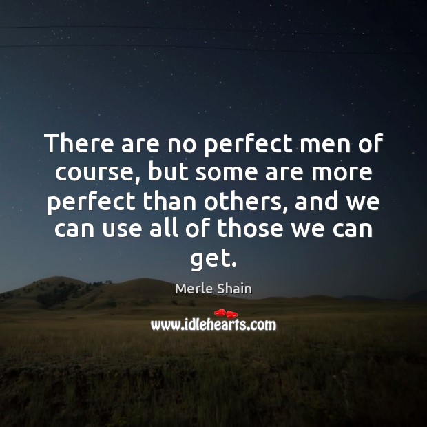 There are no perfect men of course, but some are more perfect Merle Shain Picture Quote