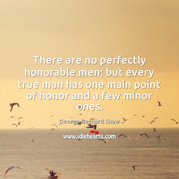 There are no perfectly honorable men; but every true man has one George Bernard Shaw Picture Quote