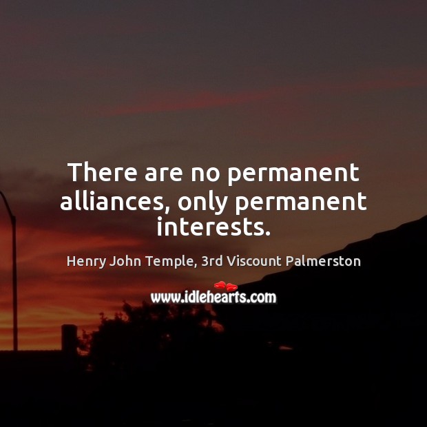 There are no permanent alliances, only permanent interests. Henry John Temple, 3rd Viscount Palmerston Picture Quote