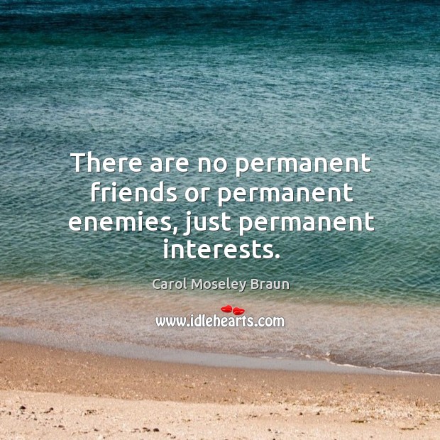 There are no permanent friends or permanent enemies, just permanent interests. Carol Moseley Braun Picture Quote