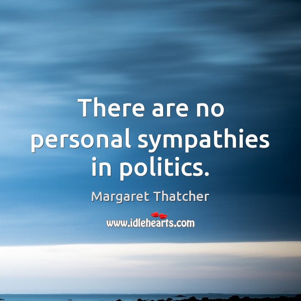 There are no personal sympathies in politics. Margaret Thatcher Picture Quote