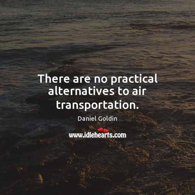 There are no practical alternatives to air transportation. Daniel Goldin Picture Quote
