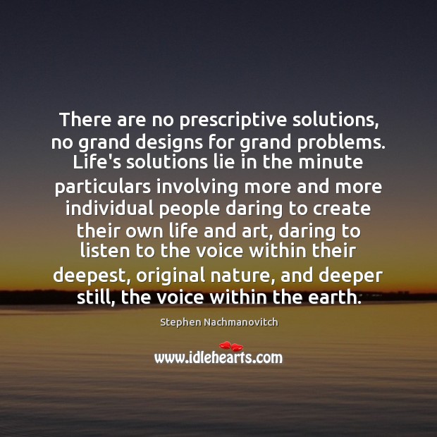 There are no prescriptive solutions, no grand designs for grand problems. Life’s Stephen Nachmanovitch Picture Quote