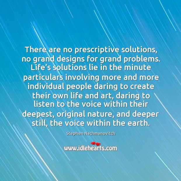 There are no prescriptive solutions, no grand designs for grand problems. Stephen Nachmanovitch Picture Quote