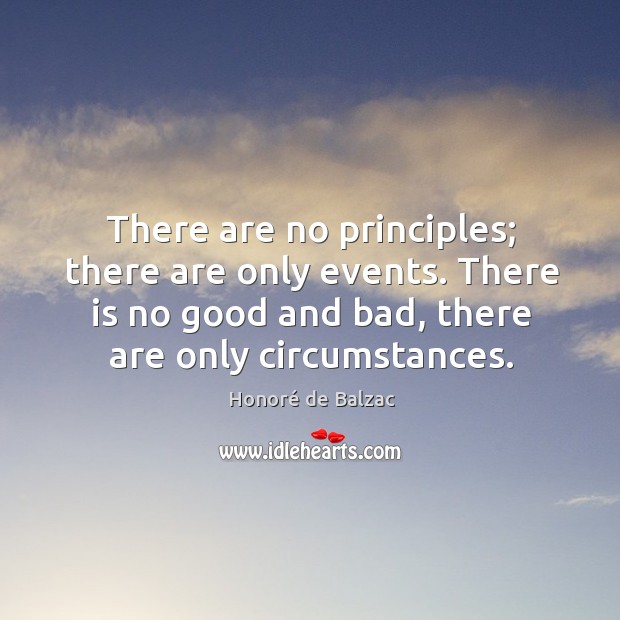 There are no principles; there are only events. There is no good Honoré de Balzac Picture Quote